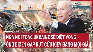 Điểm nóng thế giới Nga nói toạc Ukraine sẽ diệt vong Ông Biden gấp rút cứu Kiev bằng mọi giá [upl. by Tnattirb]