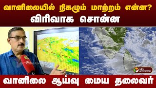 வானிலையில் நிகழும் மாற்றம் என்னவிரிவாக சொன்ன வானிலை ஆய்வு மைய தலைவர்  Rain  PTT [upl. by Ecraep]