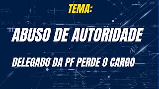 ABUSO DE AUTORIDADE  DELEGADO DA PF PERDE O CARGO [upl. by Chinua]