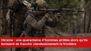 Ukraine  40 hommes arrêtés alors qu’ils tentaient de franchir clandestinement la frontière [upl. by Ethe108]