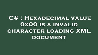 C  Hexadecimal value 0x00 is a invalid character loading XML document [upl. by Cassidy]