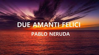 DUE AMANTI FELICI Pablo Neruda [upl. by Netsirhc]