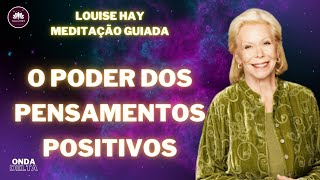 Louise Hay Meditação Guiada O Poder dos Pensamentos Positivos Mude seus pensamentos e mude sua vida [upl. by Anahsek]