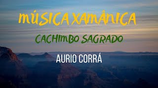 CACHIMBO SAGRADO  MÚSICA XAMÂNICA  AURIO CORRÁ  MEDITAÇÃO MUSICA XAMÃ NEW AGE MUSIC XAMANISMO [upl. by Aliuqehs10]