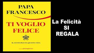 Papa Francesco  Ti voglio felice La felicita si regala [upl. by Lleihsad478]