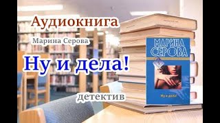 Аудиокнига Ну и дела Детектив Марина Серова [upl. by Eniamrahs]