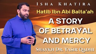 Hatib Ibn Abi Baltaah A Story of Betrayal and Mercy  Isha Khatira  Shaykh Dr Yasir Qadhi [upl. by Nalac34]