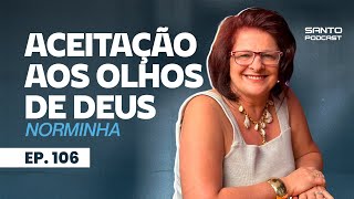 ACEITAÇÃO AOS OLHOS DE DEUS  podcast com NORMINHA  Episódio 106  O SANTO PODCAST [upl. by April]