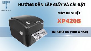 Hướng dẫn lắp giấy và cài đặt máy in nhiệt XPrinter XP420B in khổ A6 100x150mm [upl. by Serica903]