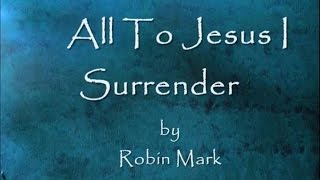 All To Jesus I Surrender by Robin Mark Lyrics [upl. by Maribeth]