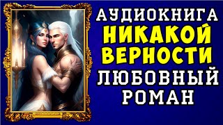 😱 АУДИОКНИГА ЛЮБОВНЫЙ РОМАН НИКАКОЙ ВЕРНОСТИ 😱 ПОЛНАЯ ВЕРСИЯ 😱 [upl. by Odey]