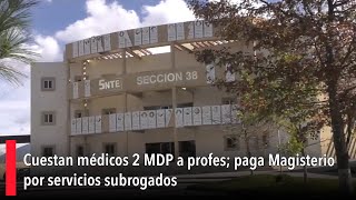 Cuestan médicos 2 MDP a profes paga Magisterio por servicios subrogados [upl. by Manvel]