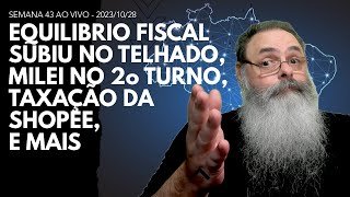 SEMANA 43 ao VIVO  EQUILIBRIO FISCAL subiu no TELHADO de VEZ MILEI no 2o TURNO TAXAÇÃO da SHOPEE [upl. by Eimar652]