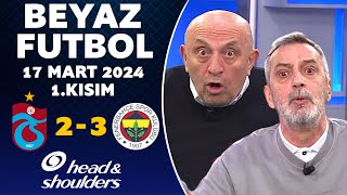 Beyaz Futbol 17 Mart 2024 1Kısım  Trabzonspor 23 Fenerbahçe [upl. by Odragde]