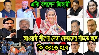 আওয়ামী লীগের নেতা কেতাদের বাঁচতে হলে কি করতে হবে  একি বললেন জিহাদী [upl. by Anined]