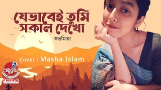 যেভাবেই তুমি সকাল দেখো  Jebhabei tumi shokal dekho Cover  Shubhamita  MASHA ISLAM [upl. by Shelly619]