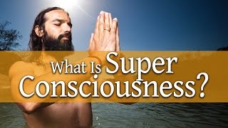 What is Super Consciousness  Yogrishi Vishvketu Says [upl. by Dduj105]