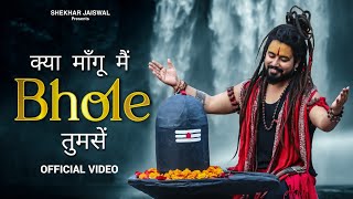 Kya Mangu Main Bhole Tumse Official Video Bholenath Song 2024  New Bhole Song  Shekhar Jaiswal [upl. by Arliene]