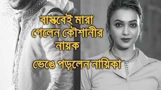 বাস্তবেই মারা গেলেন কৌশানীর নায়ক ভেঙে পড়লেন নায়িকা Koushani [upl. by Sami]