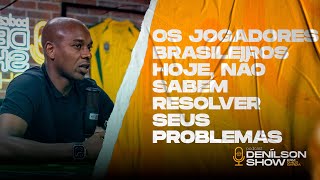 OS JOGADORES BRASILEIROS HOJE NÃO SABEM RESOLVER SEUS PROBLEMAS  Podcast Denílson Show [upl. by Bible]