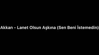 Akkan  Lanet Olsun Aşkına Sen Beni İstemedin [upl. by Aivilys]