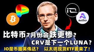 比特币7月份会跌的更惨？CRV会成为下一个LUNA？IO是币圈英伟达？以太坊现货ETF要来了！btc eth crv luna io 英伟达 [upl. by Klinges]