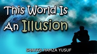 This World Is An Illusion  Shaykh Hamza Yusuf ᴴᴰ [upl. by Trebma]