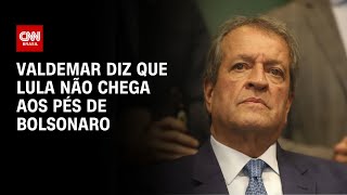 Valdemar diz que Lula não chega aos pés de Bolsonaro  CNN 360º [upl. by Eelahs]