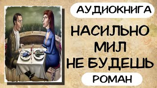 АУДИОКНИГА НАСИЛЬНО МИЛ НЕ БУДЕШЬ СЛУШАТЬ РОМАН [upl. by Eniak]