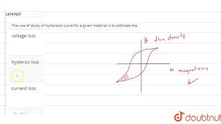 The use of study of hysteresis curve for a given material is to estimate the [upl. by Sicard]