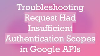 Troubleshooting Request Had Insufficient Authentication Scopes in Google APIs [upl. by Waldron]