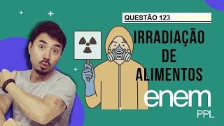 Questão 123  ENEM PPL 2023  O processo de radiação de alimentos consiste em submeter os alimentos [upl. by Asenej304]