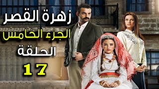 مسلسل زهرة القصر ـ الحلقة 17 السابعة عشر كاملة ـ الجزء الخامس  Zehrat Alqser 5 HD [upl. by Legir458]