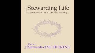 Stewarding Life Part 10 Stewards of SUFFERING [upl. by Vary]