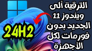 الترقية ألى أحدث أصدارات ويندوز 11 الجديدة 24H2 لكل الأجهزة مدعومة وغير مدعومة بدون فورمات👍 [upl. by Eneiluj]