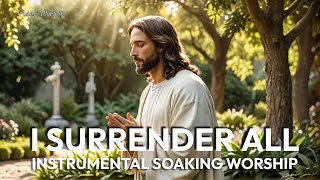 I Surrender All  2 HRS  INSTRUMENTAL SOAKING WORSHIP [upl. by Darcia]