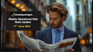 RiskSpotlight Weekly Operational Risk News Update 17th June 2024 [upl. by Wesla]