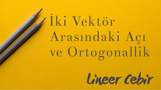 Lineer Cebir ❖ İki Vektör Arasındaki Açı ve Ortogonallik ❖ Angle Between Vectors Orthogonality [upl. by Laefar961]