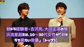 朝ドラ経験者・吉沢亮、大河主演の横浜流星超えは、10～30代女性が「朝ドラで見たい俳優」【トップ3】 [upl. by Ecinaj]