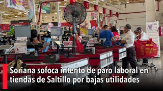 Soriana sofoca intento de paro laboral en tiendas de Saltillo por bajas utilidades [upl. by Nigrom]