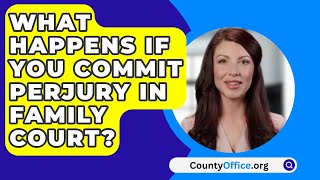 What Happens If You Commit Perjury In Family Court  CountyOfficeorg [upl. by Garcia]