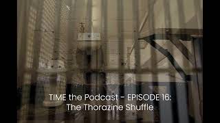 TIME the Podcast  EP 16 THE THORAZINE SHUFFLE [upl. by Attenborough]