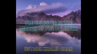 The Believer Is The Mirror Of The Believer Ustadh Khalid Omar [upl. by Settera]