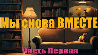 Мы Снова ВМЕСТЕ  Часть Первая [upl. by Ainatit]