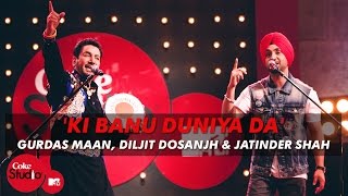 Ki Banu Duniya Da  Gurdas Maan feat Diljit Dosanjh amp Jatinder Shah  Coke Studio  MTV Season 4 [upl. by Yelruc]