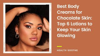 Best Body Creams for Chocolate Skin Top 6 Lotions to Keep Your Skin Glowing [upl. by Dredi]