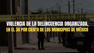 Violencia de la delincuencia organizada en el 30 por ciento de los municipios de México news [upl. by Ruscio]