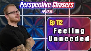 Feeling Unneeded Ep 112 Perspective Chasers Podcast [upl. by Bower]