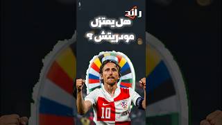 هل يعتزل مودريتش بعد الخروج من اليورو ؟ [upl. by Tnahsin597]