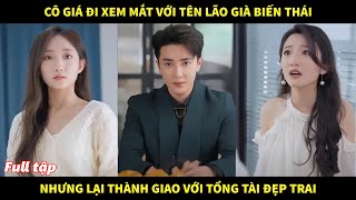 Cô gái đi xem mắt với tên lão già biến thái nhưng lại thành giao với tổng tài vừa đẹp trai lắm tiền [upl. by Aierbma]